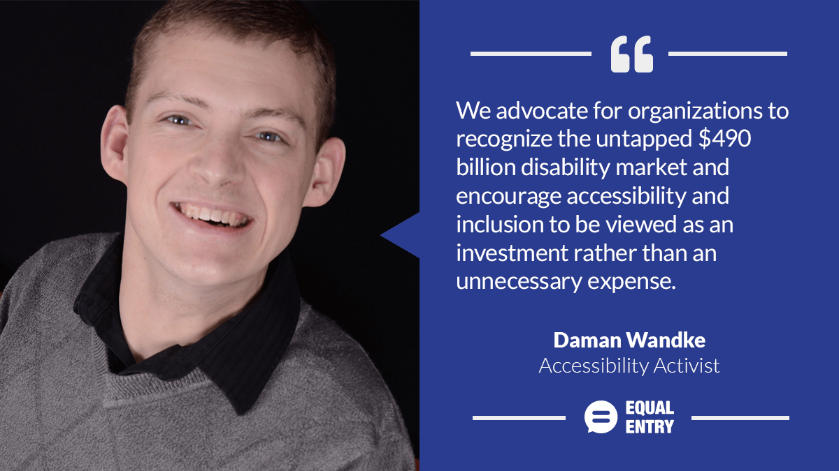 "We advocate for organizations to recognize the untapped $490B disability market and encourage accessibility and inclusion to be viewed as an investment rather than an unnecessary expense." Daman Wandke