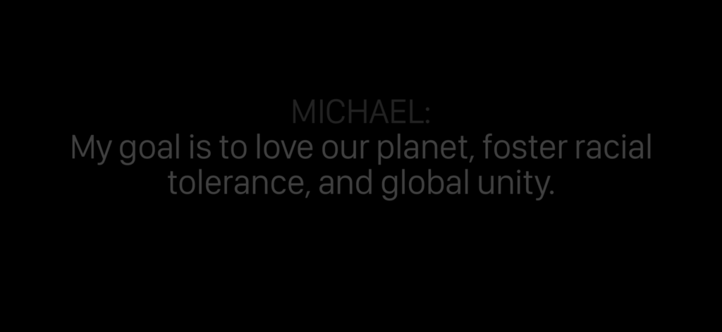 Screenshot of gray and white captions showing "Michael: My goal is to love our planet, foster racial tolerance, and global unity."